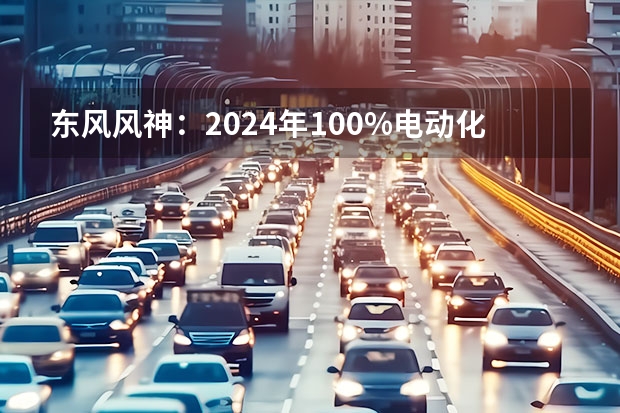 东风风神：2024年100%电动化，2025年销量50万 北京：2025年前氢能汽车破万辆 推交通领域能源结构低碳转型
