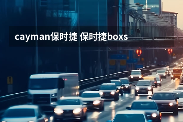 cayman保时捷 保时捷boxster(保时捷boxster和cayman的区别)