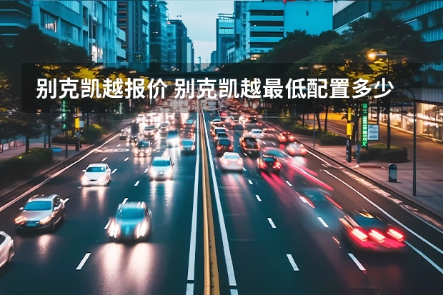 别克凯越报价 别克凯越最低配置多少钱