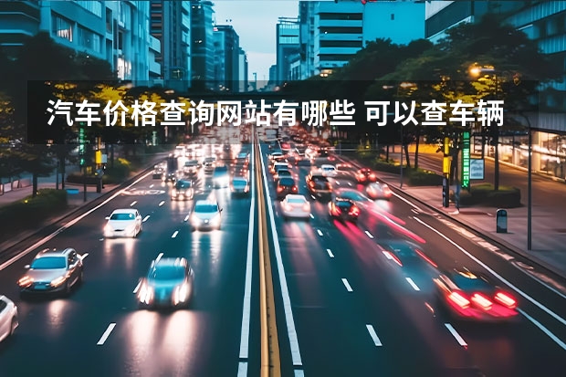 汽车价格查询网站有哪些 可以查车辆多少钱的软件推荐扫车查价格的软件有哪些
