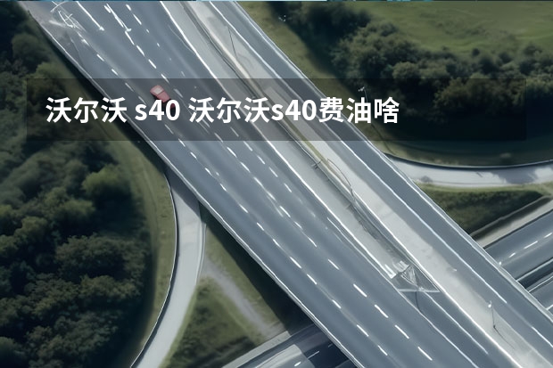 沃尔沃 s40 沃尔沃s40费油啥原因？