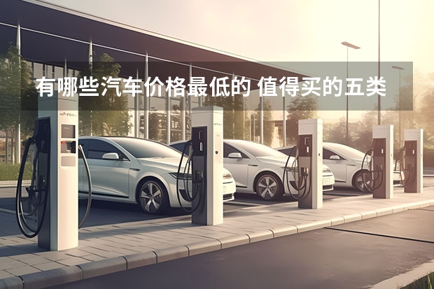 有哪些汽车价格最低的 值得买的五类车，最低只要两万八