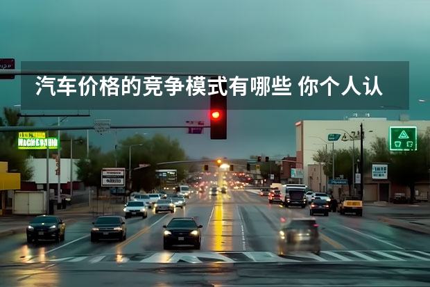汽车价格的竞争模式有哪些 你个人认为汽车新产品在市场定价策略有哪些？