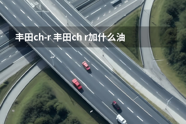 丰田ch-r 丰田ch r加什么油