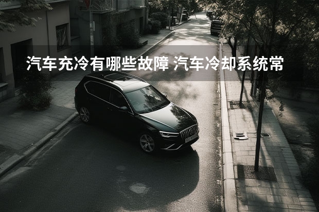 汽车充冷有哪些故障 汽车冷却系统常见的故障有哪些
