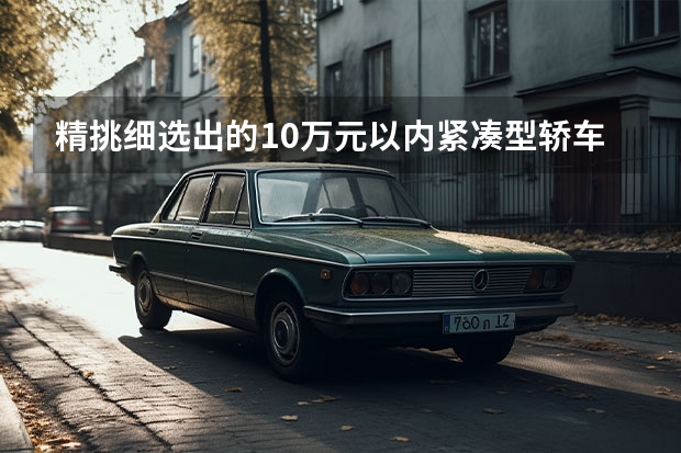 精挑细选出的10万元以内紧凑型轿车！