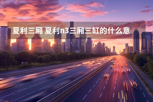 夏利三厢 夏利n3三厢三缸的什么意思?