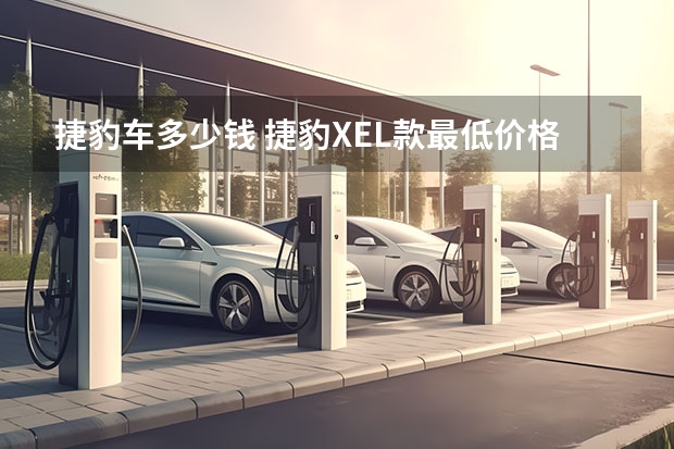 捷豹车多少钱 捷豹XEL款最低价格是多少钱？