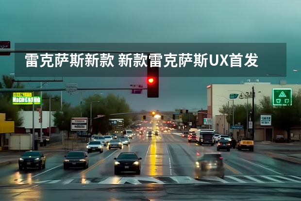 雷克萨斯新款 新款雷克萨斯UX首发