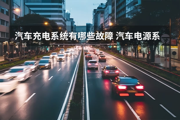 汽车充电系统有哪些故障 汽车电源系统的常见故障有哪些？