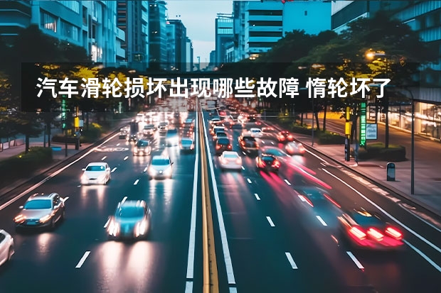 汽车滑轮损坏出现哪些故障 惰轮坏了对车有什么影响