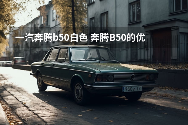 一汽奔腾b50白色 奔腾B50的优缺点是什么？