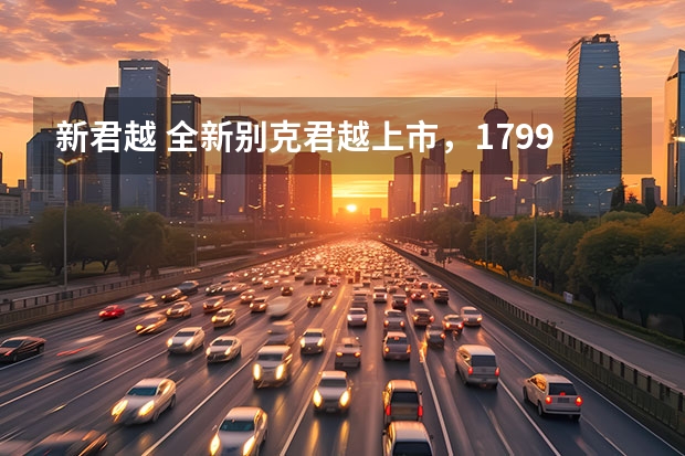 新君越 全新别克君越上市，17.99万元起，卷翻合资中大型车？