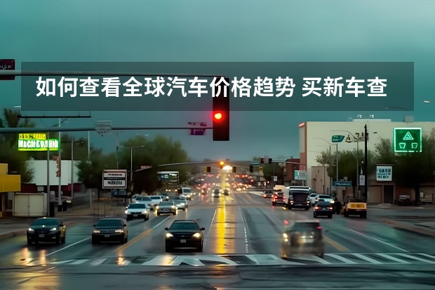 如何查看全球汽车价格趋势 买新车查价格上什么网
