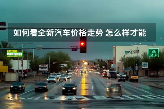 如何看全新汽车价格走势 怎么样才能知道汽车之家所显示的全国最低报价到底是哪里？怎么查？