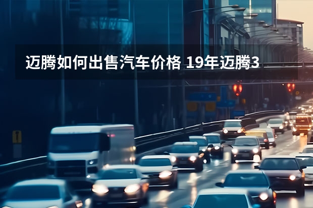 迈腾如何出售汽车价格 19年迈腾330豪华二手车怎么卖6万多能买吗