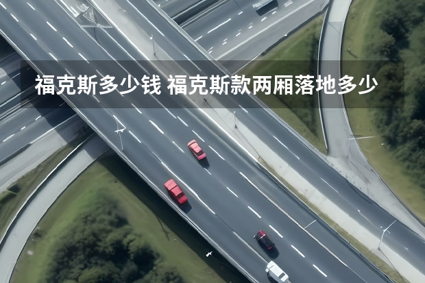 福克斯多少钱 福克斯款两厢落地多少钱？