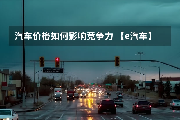 汽车价格如何影响竞争力 【e汽车】后价格战时期，车企如何重塑竞争力