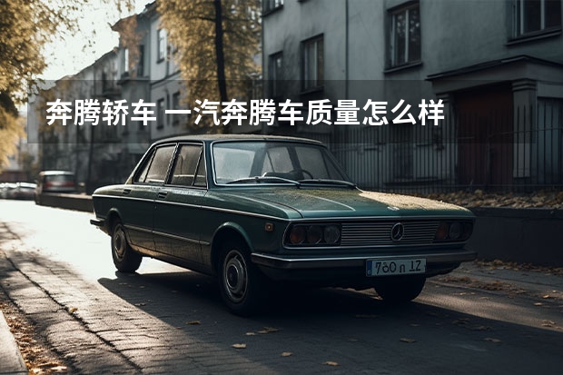 奔腾轿车 一汽奔腾车质量怎么样