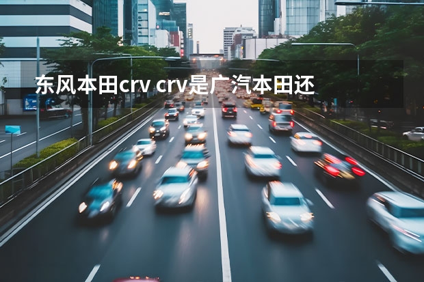 东风本田crv crv是广汽本田还是东风本田