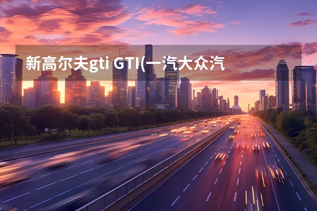 新高尔夫gti GTI(一汽大众汽车品牌)详细资料大全