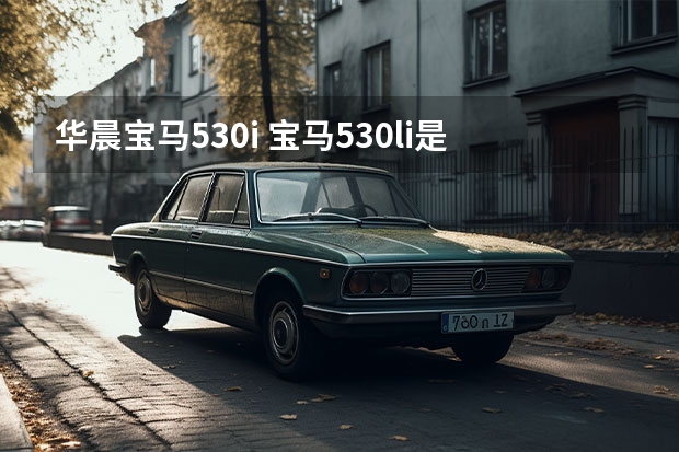 华晨宝马530i 宝马530li是华晨宝马吗