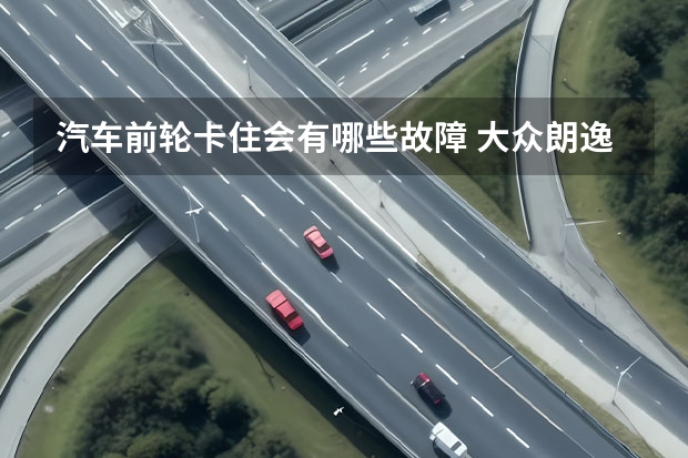 汽车前轮卡住会有哪些故障 大众朗逸急加速右前轮感觉被卡住是什么原因
