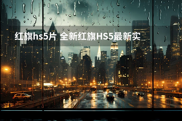 红旗hs5片 全新红旗HS5最新实车曝光，采用最新家族化前脸