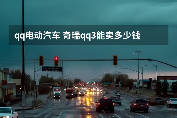 qq电动汽车 奇瑞qq3能卖多少钱