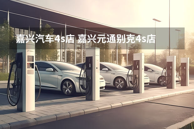 嘉兴汽车4s店 嘉兴元通别克4s店怎么样