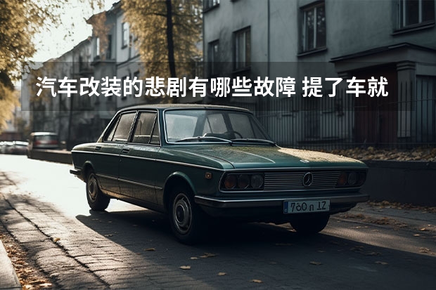 汽车改装的悲剧有哪些故障 提了车就去改灯，上牌是悲剧了