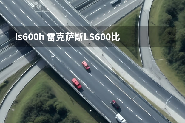 ls600h 雷克萨斯LS600比LS460好在那里？有什么特别之处?