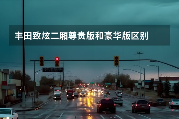 丰田致炫二厢尊贵版和豪华版区别