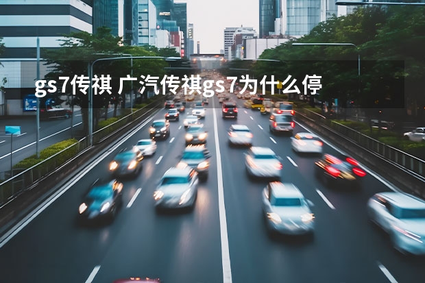 gs7传祺 广汽传祺gs7为什么停产了