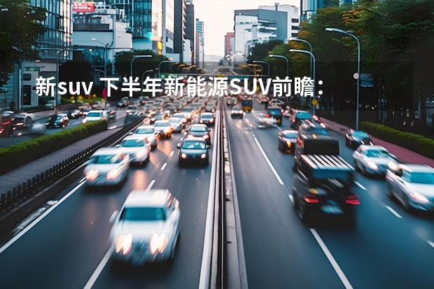 新suv 下半年新能源SUV前瞻：哈弗推硬派车型，宋L最爆款潜质？