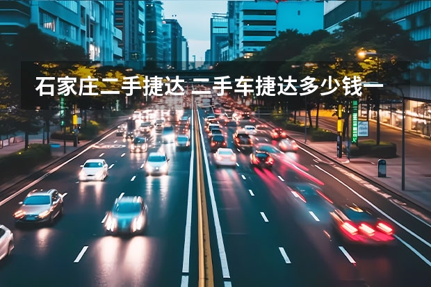 石家庄二手捷达 二手车捷达多少钱一台?