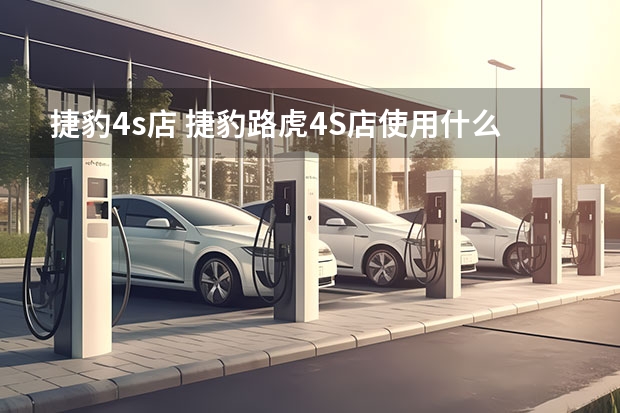 捷豹4s店 捷豹路虎4S店使用什么厂家系统