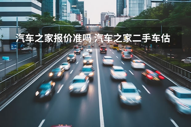 汽车之家报价准吗 汽车之家二手车估价准吗