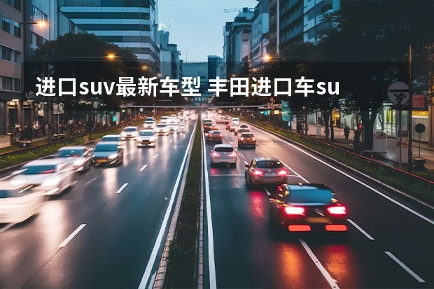 进口suv最新车型 丰田进口车suv有哪些