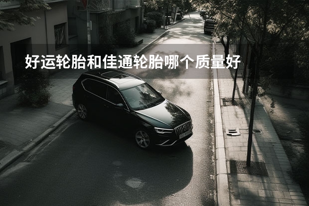 好运轮胎和佳通轮胎哪个质量好