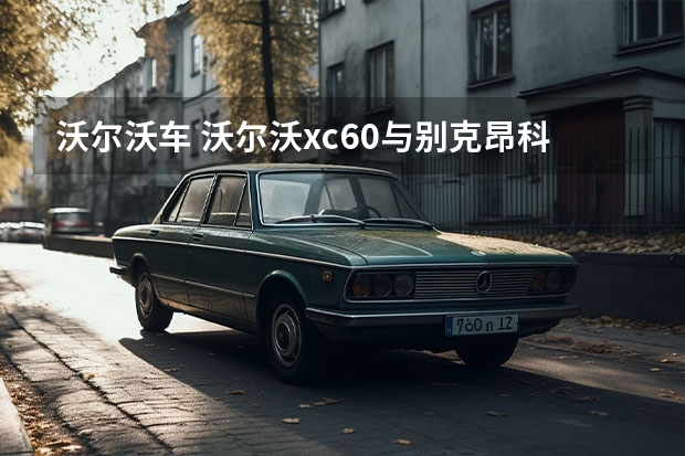 沃尔沃车 沃尔沃xc60与别克昂科旗哪个车的性价比高？