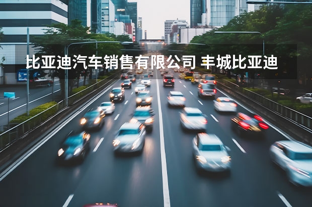 比亚迪汽车销售有限公司 丰城比亚迪4s店在哪？