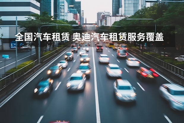 全国汽车租赁 奥迪汽车租赁服务覆盖全国几个城市