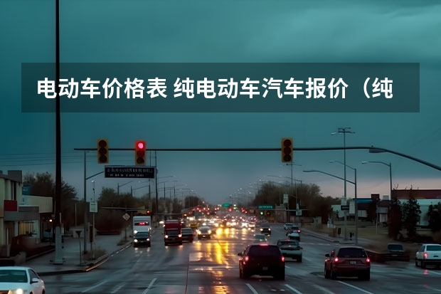 电动车价格表 纯电动车汽车报价（纯电动汽车品牌排行和价格）