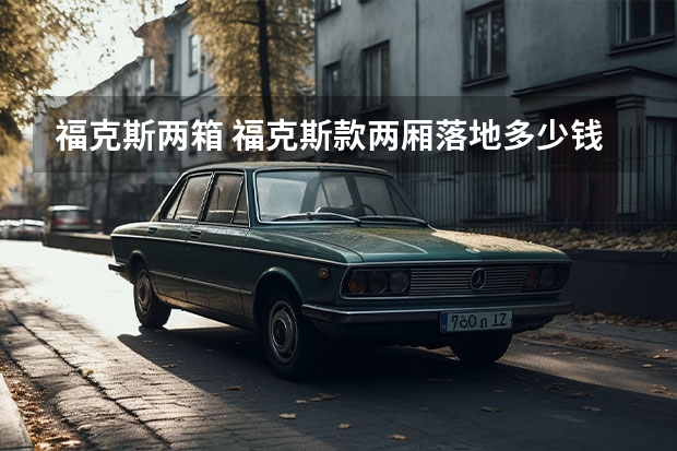 福克斯两箱 福克斯款两厢落地多少钱？