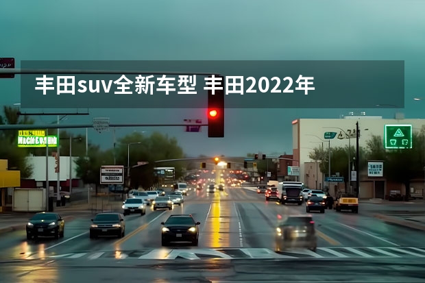 丰田suv全新车型 丰田2022年即将上市SUV新车型解析