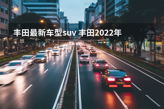 丰田最新车型suv 丰田2022年即将上市SUV新车型解析