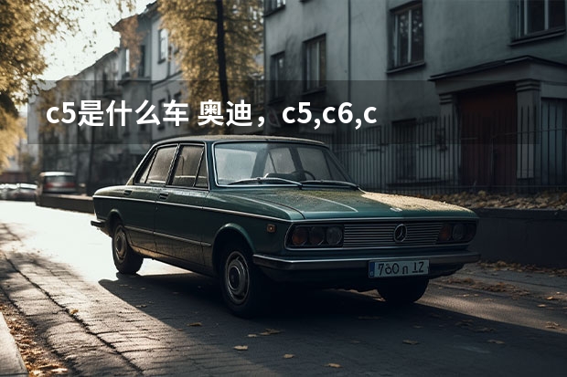 c5是什么车 奥迪，c5,c6,c7分别指的哪一年的奥迪？哪一年的车！谢谢！