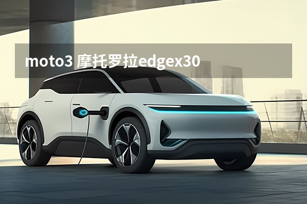 moto3 摩托罗拉edgex30屏下摄像版什么时候发布