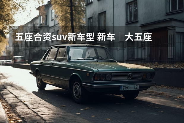 五座合资suv新车型 新车｜大五座SUV哪家强 新摩卡DHT-PHEV给你答案